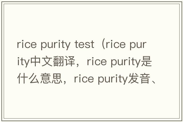 rice purity test（rice purity中文翻譯，rice purity是什么意思，rice purity發(fā)音、用法及例句）