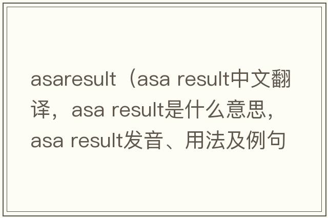 asaresult（asa result中文翻譯，asa result是什么意思，asa result發(fā)音、用法及例句）