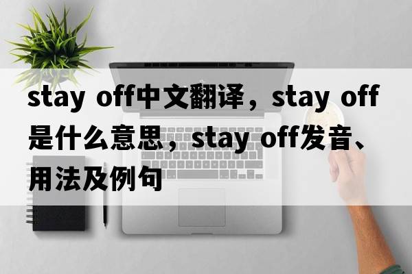 stay off中文翻譯，stay off是什么意思，stay off發(fā)音、用法及例句