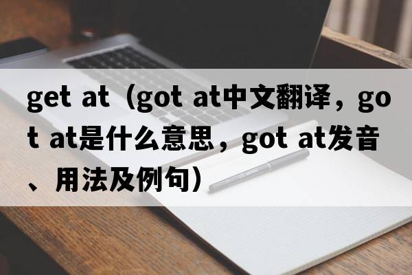get at（got at中文翻譯，got at是什么意思，got at發(fā)音、用法及例句）