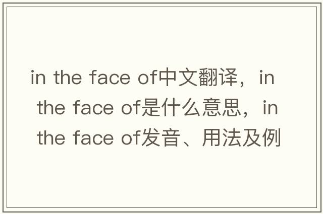 in the face of中文翻譯，in the face of是什么意思，in the face of發(fā)音、用法及例句