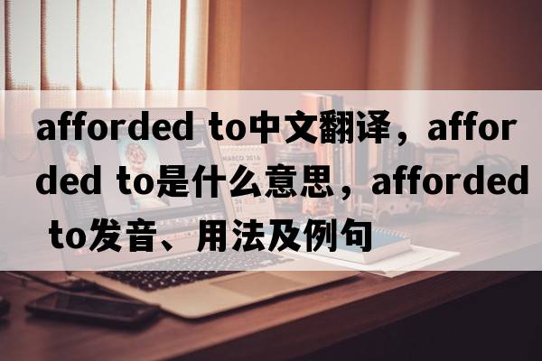 afforded to中文翻譯，afforded to是什么意思，afforded to發(fā)音、用法及例句