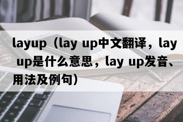 layup（lay up中文翻譯，lay up是什么意思，lay up發(fā)音、用法及例句）
