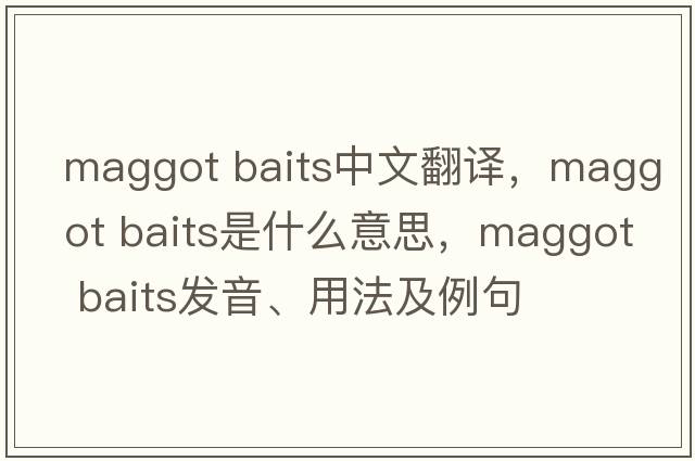 maggot baits中文翻譯，maggot baits是什么意思，maggot baits發(fā)音、用法及例句
