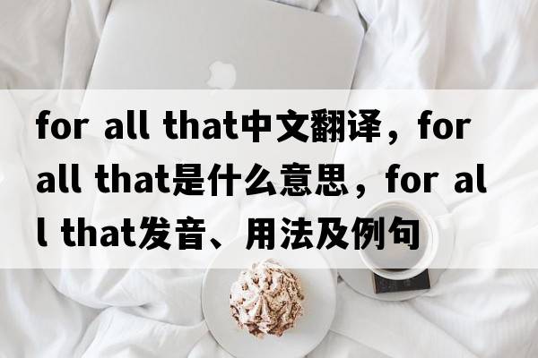 for all that中文翻譯，for all that是什么意思，for all that發(fā)音、用法及例句