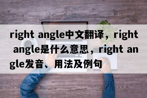 right angle中文翻譯，right angle是什么意思，right angle發(fā)音、用法及例句