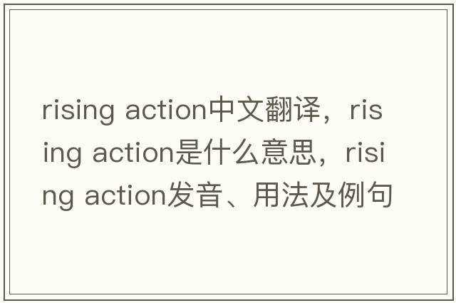 rising action中文翻譯，rising action是什么意思，rising action發(fā)音、用法及例句