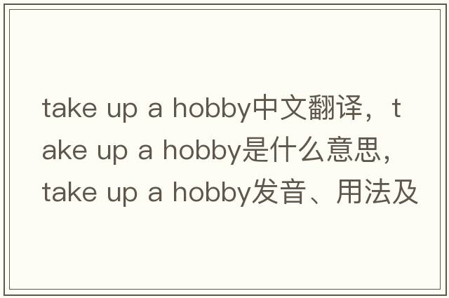 take up a hobby中文翻譯，take up a hobby是什么意思，take up a hobby發(fā)音、用法及例句