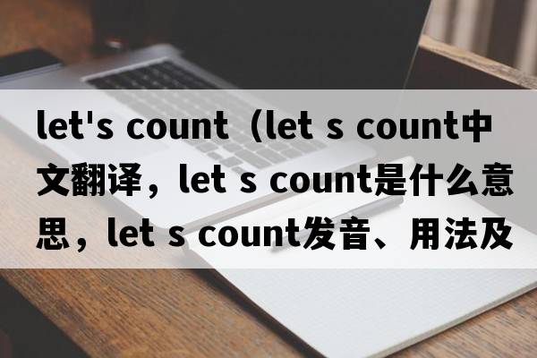 let's count（Let s count中文翻譯，Let s count是什么意思，Let s count發(fā)音、用法及例句）