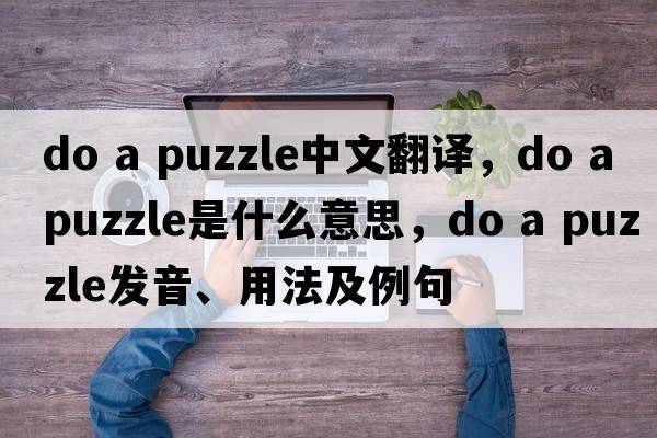 do a puzzle中文翻譯，do a puzzle是什么意思，do a puzzle發(fā)音、用法及例句