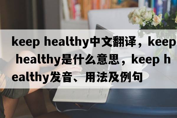 keep healthy中文翻譯，keep healthy是什么意思，keep healthy發(fā)音、用法及例句