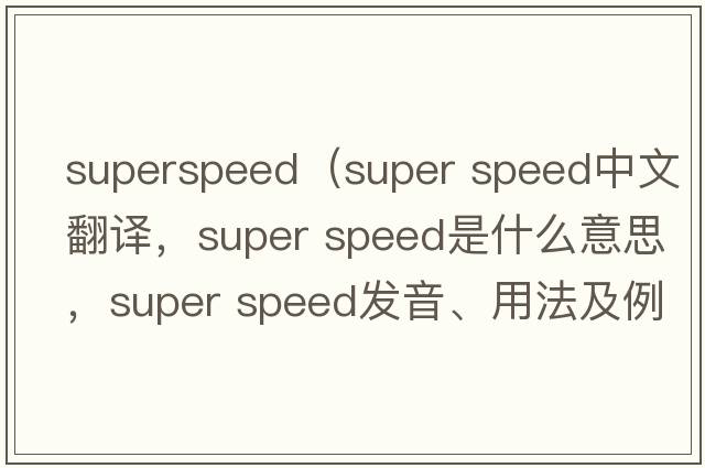 superspeed（super speed中文翻譯，super speed是什么意思，super speed發(fā)音、用法及例句）