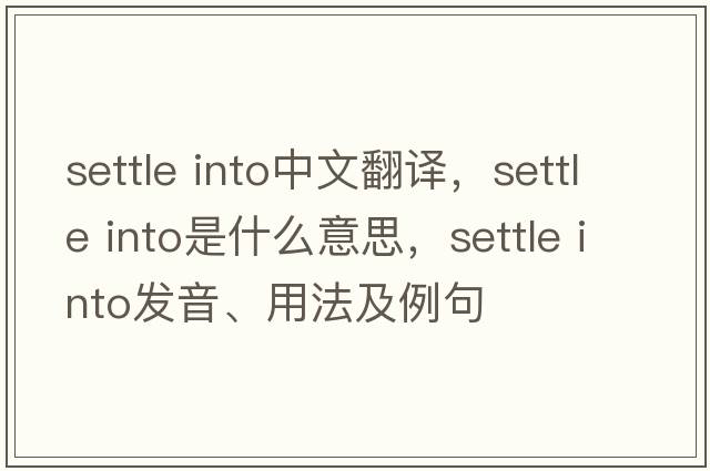 settle into中文翻譯，settle into是什么意思，settle into發(fā)音、用法及例句