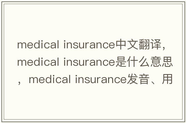 medical insurance中文翻譯，medical insurance是什么意思，medical insurance發(fā)音、用法及例句
