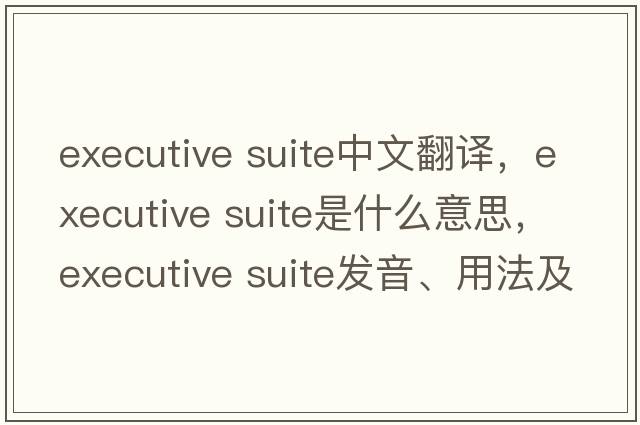 executive suite中文翻譯，executive suite是什么意思，executive suite發(fā)音、用法及例句