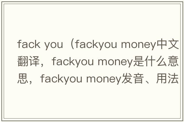 fack you（fackyou money中文翻譯，fackyou money是什么意思，fackyou money發(fā)音、用法及例句）