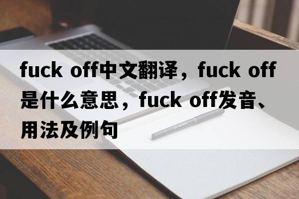 Fuck off中文翻譯，F(xiàn)uck off是什么意思，F(xiàn)uck off發(fā)音、用法及例句