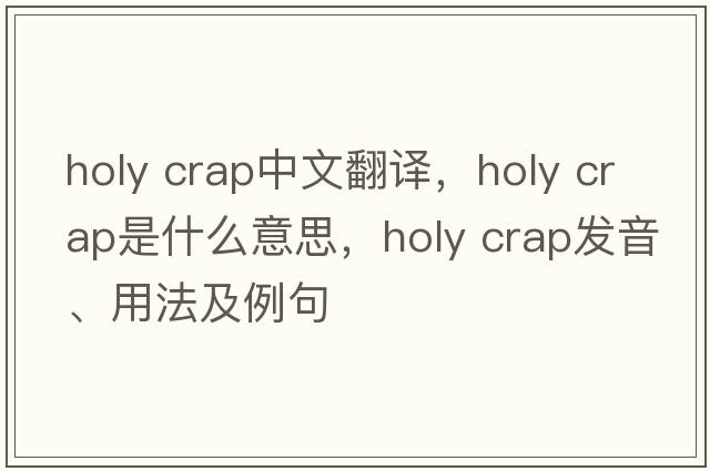 holy crap中文翻譯，holy crap是什么意思，holy crap發(fā)音、用法及例句