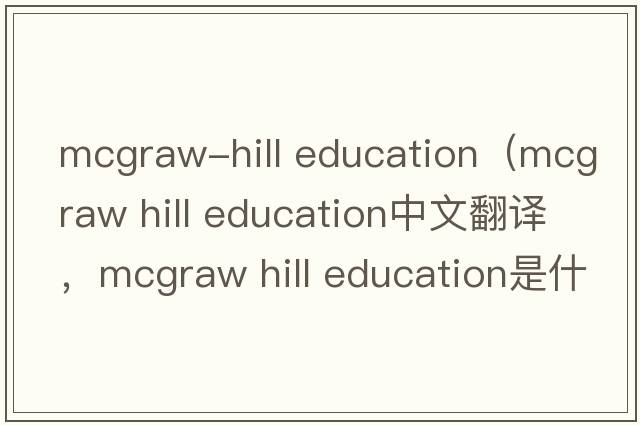 mcgraw-hill education（mcgraw hill education中文翻譯，mcgraw hill education是什么意思，mcgraw hill education發(fā)音、用