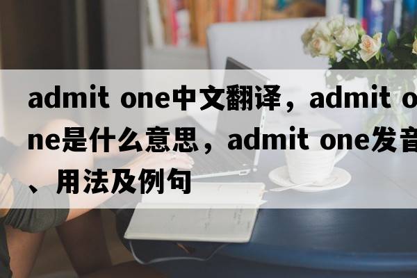 admit one中文翻譯，admit one是什么意思，admit one發(fā)音、用法及例句