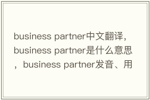 business partner中文翻譯，business partner是什么意思，business partner發(fā)音、用法及例句