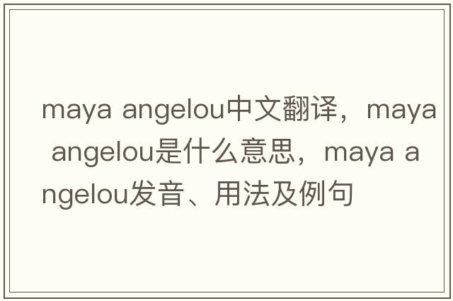 maya angelou中文翻譯，maya angelou是什么意思，maya angelou發(fā)音、用法及例句