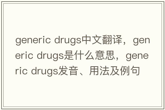 generic drugs中文翻譯，generic drugs是什么意思，generic drugs發(fā)音、用法及例句
