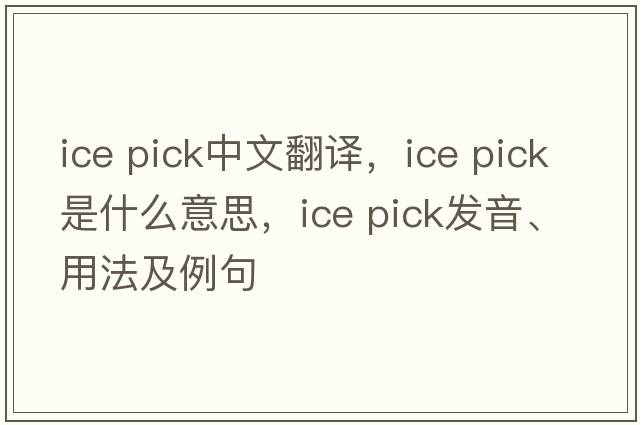 ice pick中文翻譯，ice pick是什么意思，ice pick發(fā)音、用法及例句