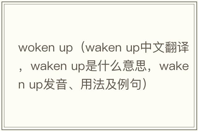woken up（waken up中文翻譯，waken up是什么意思，waken up發(fā)音、用法及例句）