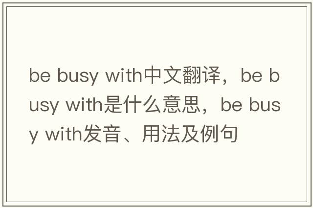 be busy with中文翻譯，be busy with是什么意思，be busy with發(fā)音、用法及例句