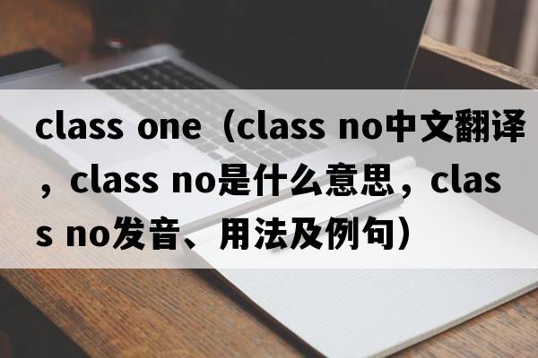 class one（class no中文翻譯，class no是什么意思，class no發(fā)音、用法及例句）