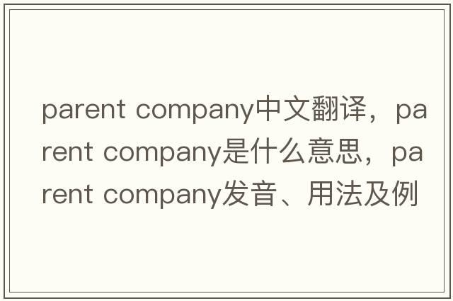 parent company中文翻譯，parent company是什么意思，parent company發(fā)音、用法及例句