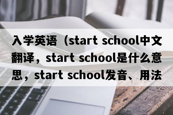 入學(xué)英語（start school中文翻譯，start school是什么意思，start school發(fā)音、用法及例句）