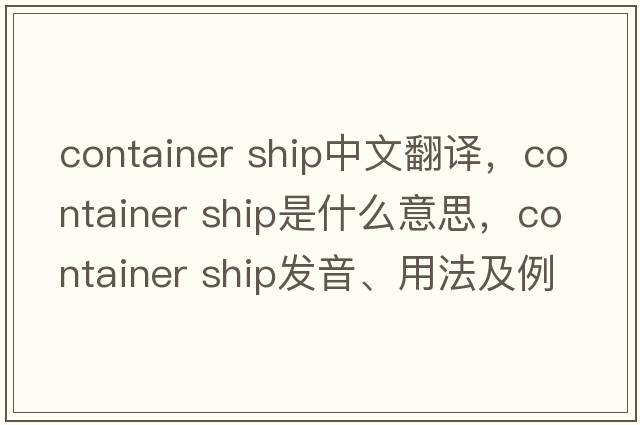 container ship中文翻譯，container ship是什么意思，container ship發(fā)音、用法及例句
