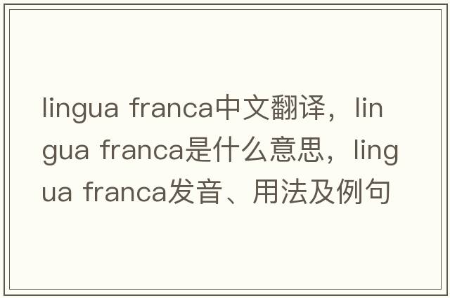 lingua franca中文翻譯，lingua franca是什么意思，lingua franca發(fā)音、用法及例句