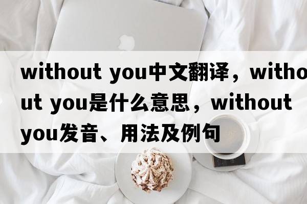 without you中文翻譯，without you是什么意思，without you發(fā)音、用法及例句