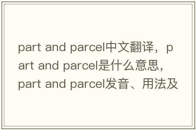 part and parcel中文翻譯，part and parcel是什么意思，part and parcel發(fā)音、用法及例句