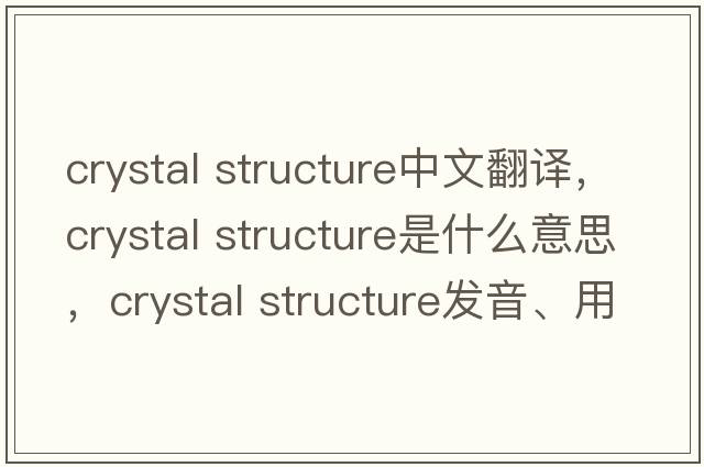 crystal structure中文翻譯，crystal structure是什么意思，crystal structure發(fā)音、用法及例句