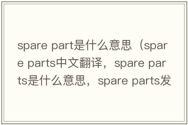 spare part是什么意思（spare parts中文翻譯，spare parts是什么意思，spare parts發(fā)音、用法及例句）