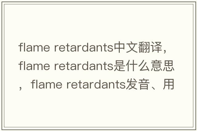flame retardants中文翻譯，flame retardants是什么意思，flame retardants發(fā)音、用法及例句