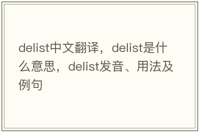 delist中文翻譯，delist是什么意思，delist發(fā)音、用法及例句