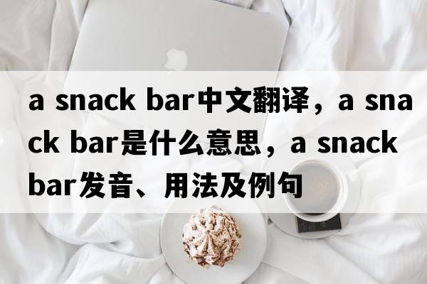 a snack bar中文翻譯，a snack bar是什么意思，a snack bar發(fā)音、用法及例句