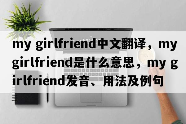 my girlfriend中文翻譯，my girlfriend是什么意思，my girlfriend發(fā)音、用法及例句