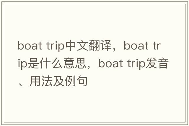 boat trip中文翻譯，boat trip是什么意思，boat trip發(fā)音、用法及例句