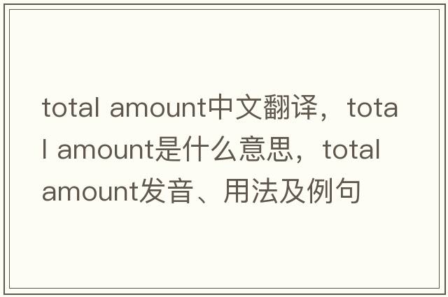 total amount中文翻譯，total amount是什么意思，total amount發(fā)音、用法及例句