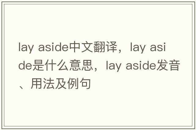 lay aside中文翻譯，lay aside是什么意思，lay aside發(fā)音、用法及例句