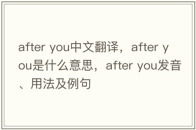 after you中文翻譯，after you是什么意思，after you發(fā)音、用法及例句