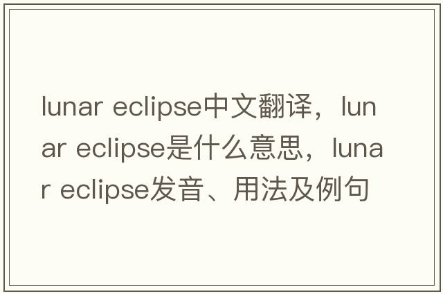 lunar eclipse中文翻譯，lunar eclipse是什么意思，lunar eclipse發(fā)音、用法及例句