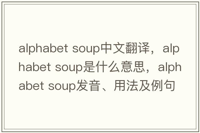 alphabet soup中文翻譯，alphabet soup是什么意思，alphabet soup發(fā)音、用法及例句