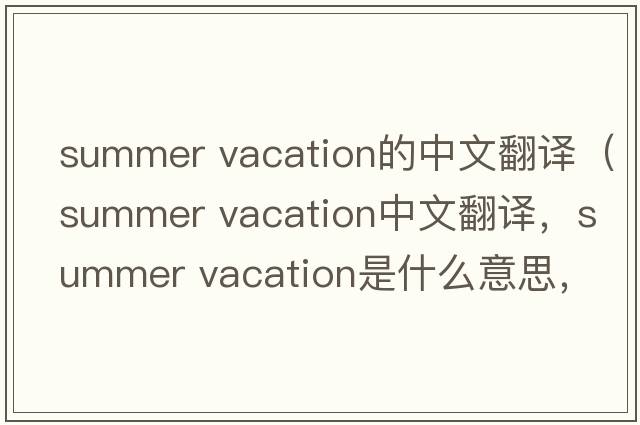 summer vacation的中文翻譯（summer vacation中文翻譯，summer vacation是什么意思，summer vacation發(fā)音、用法及例句）